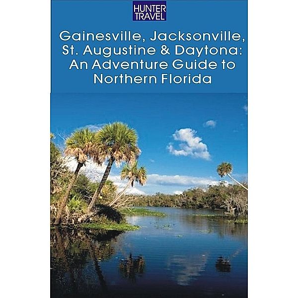 Gainesville, Jacksonville, St. Augustine & Daytona: An Adventure Guide to Northern Florida, Cynthia Tunstall