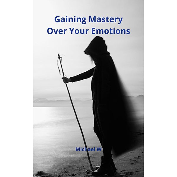 Gaining Mastery Over Your Emotions, Michael W
