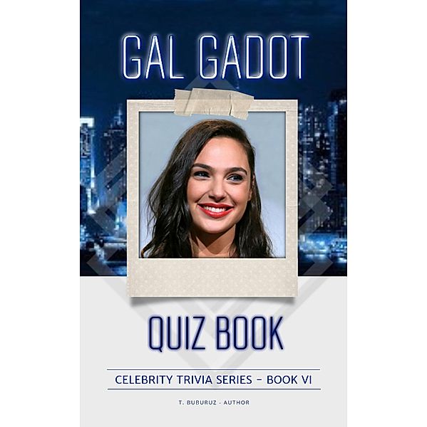 Gal Gadot Quiz Book (Celebrity Trivia Series, #6) / Celebrity Trivia Series, T. Buburuz