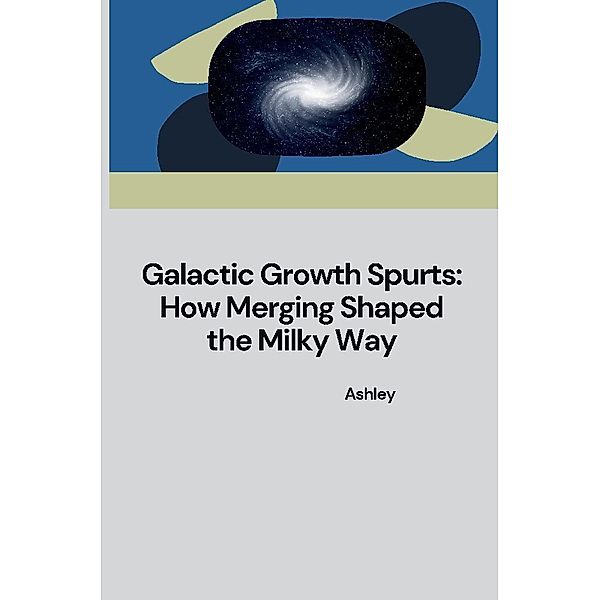 Galactic Growth Spurts: How Merging Shaped the Milky Way, Ashley
