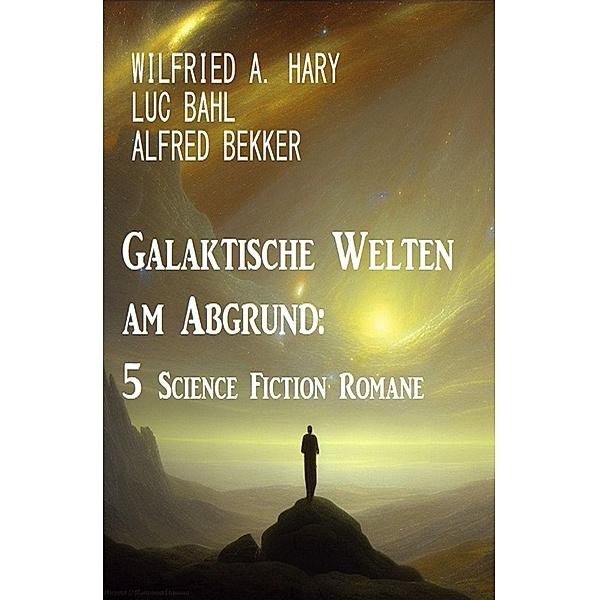 Galaktische Welten am Abgrund: 5 Science Fiction Romane, Wilfried A. Hary, Luc Bahl, Alfred Bekker