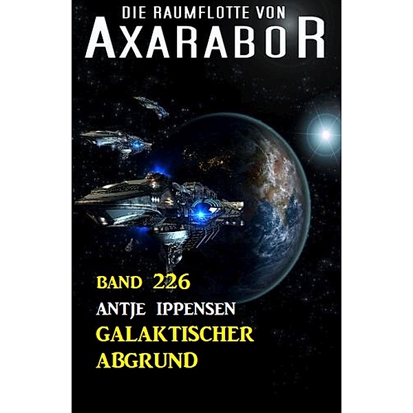 Galaktischer Abgrund: Die Raumflotte von Axarabor - Band 226, Antje Ippensen