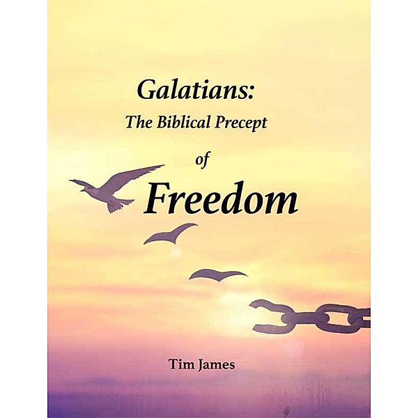 Galatians: The Biblical Precept of Freedom, Tim James