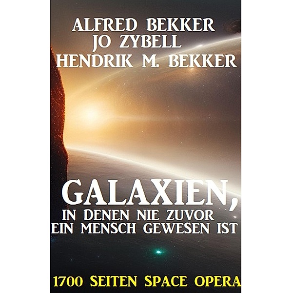Galaxien, in denen nie zuvor ein Mensch gewesen ist: 1700 Seiten Space Opera, Alfred Bekker, Hendrik M. Bekker, Jo Zybell