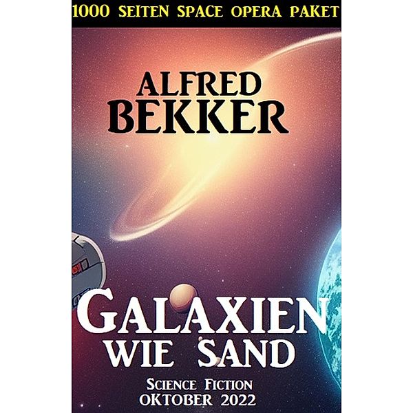 Galaxien wie Sand: 1000 Seiten Space Opera Paket Oktober 2022, Alfred Bekker