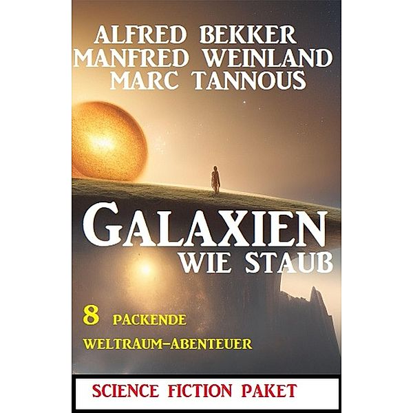 Galaxien wie Staub: 8 packende Weltraum-Abenteuer, Alfred Bekker, Manfred Weinland, Marc Tannous