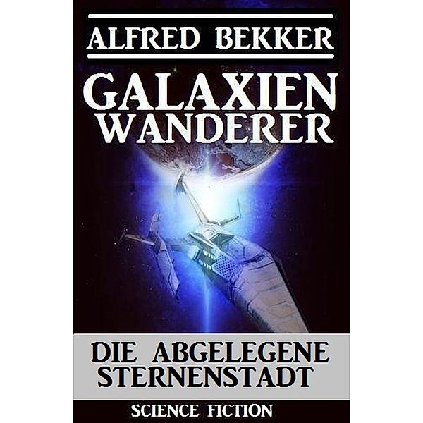 Galaxienwanderer - Die abgelegene Sternenstadt, Alfred Bekker