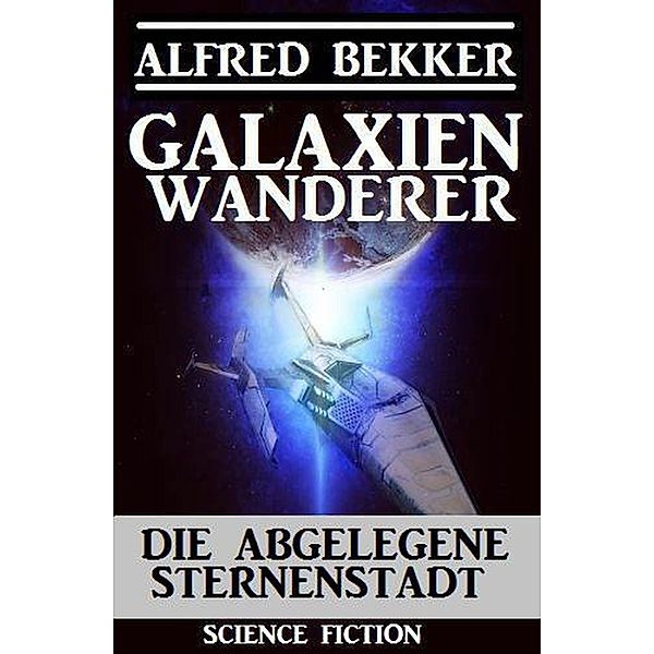 Galaxienwanderer - Die abgelegene Sternenstadt / Galaxienwanderer, Alfred Bekker