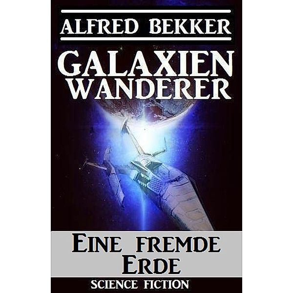 Galaxienwanderer - Eine fremde Erde, Alfred Bekker