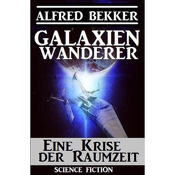 Galaxienwanderer - Eine Krise der Raumzeit / Galaxienwanderer, Alfred Bekker