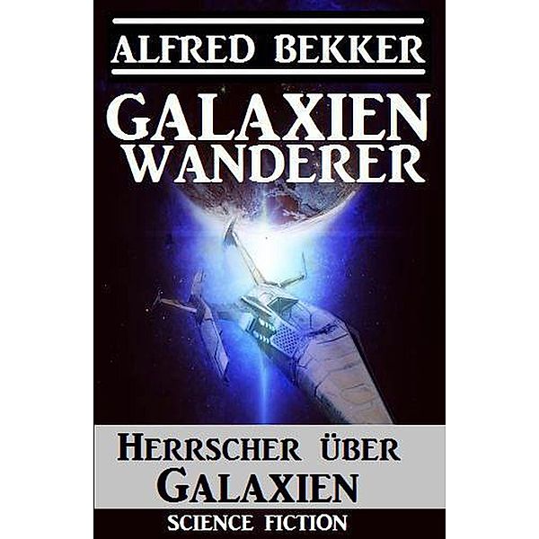 Galaxienwanderer - Herrscher über Galaxien / Galaxienwanderer, Alfred Bekker