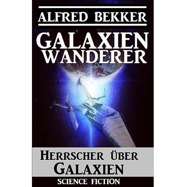 Galaxienwanderer - Herrscher über Galaxien, Alfred Bekker