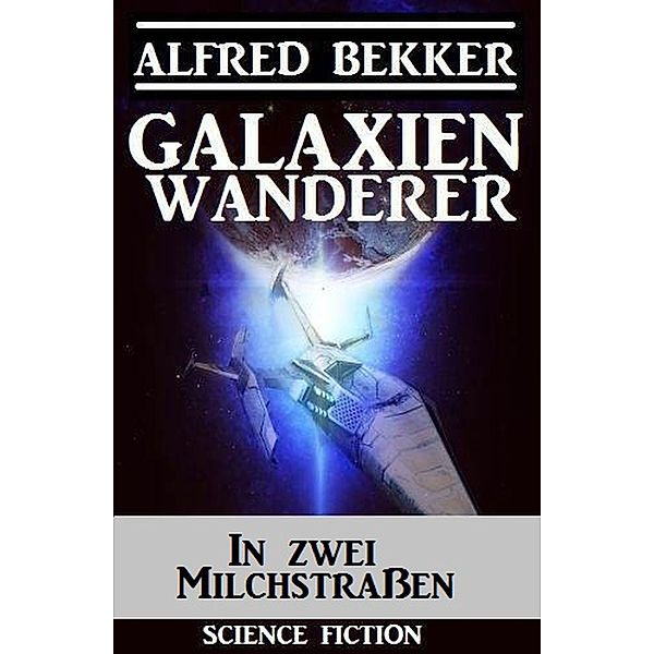 Galaxienwanderer - In zwei Milchstraßen, Alfred Bekker