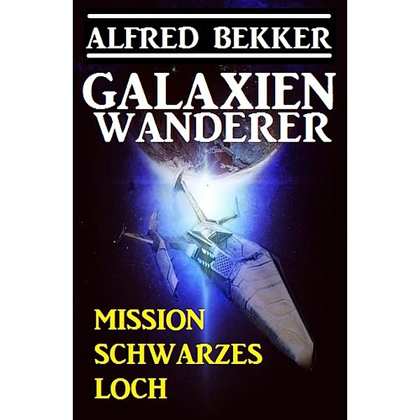 Galaxienwanderer - Mission Schwarzes Loch, Alfred Bekker