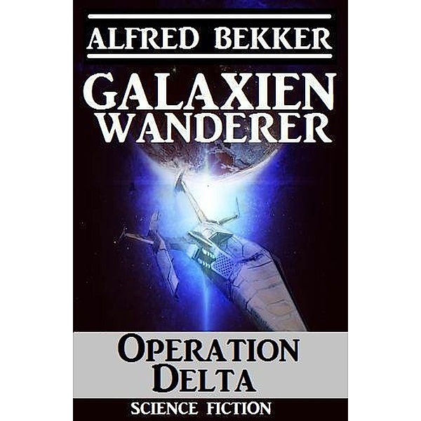 Galaxienwanderer - Operation Delta / Galaxienwanderer, Alfred Bekker