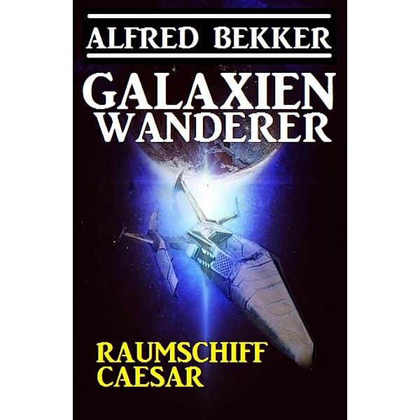 Galaxienwanderer - Raumschiff Caesar, Alfred Bekker