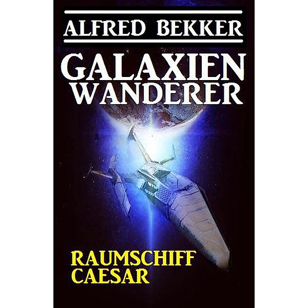 Galaxienwanderer - Raumschiff Caesar / Galaxienwanderer, Alfred Bekker