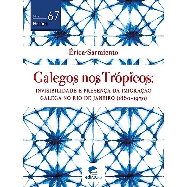 Galegos nos trópicos: invisibilidade e presença da imigração galega no Rio de Janeiro (1880-1930) / História Bd.67, Erica Sarmiento
