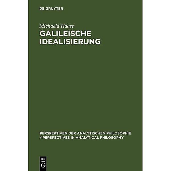 Galileische Idealisierung / Perspektiven der Analytischen Philosophie (DeGruyter) Bd.4, Michaela Haase