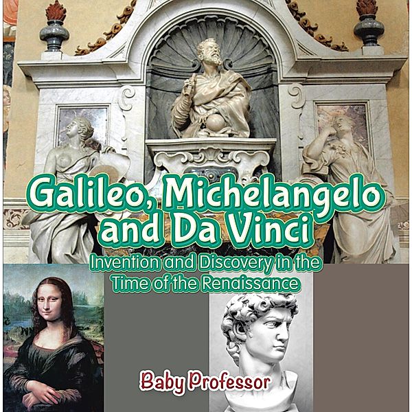 Galileo, Michelangelo and Da Vinci: Invention and Discovery in the Time of the Renaissance / Baby Professor, Baby