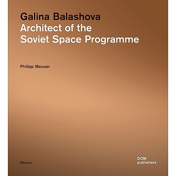 Galina Balashova. Architect of the Soviet Space Programme, Philipp Meuser