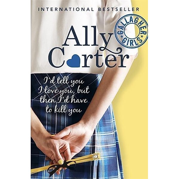 Gallagher Girls: I'd Tell You I Love You, But Then I'd Have To Kill You, Ally Carter