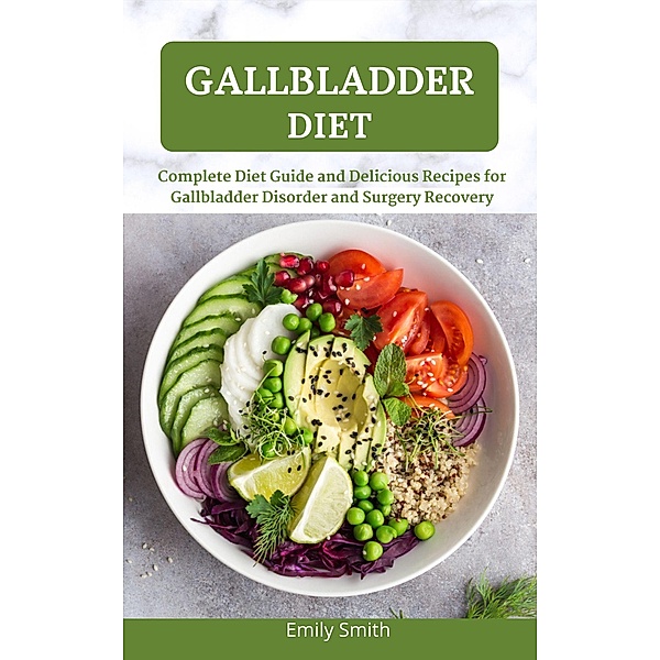 Gallbladder Diet: Complete Diet Guide and Delicious Recipes for Gallbladder Disorder and Surgery Recovery, Emily Smith