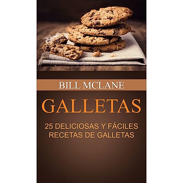 Galletas: 25 Deliciosas y Faciles Recetas de Galletas / Bill Mclane, Bill Mclane