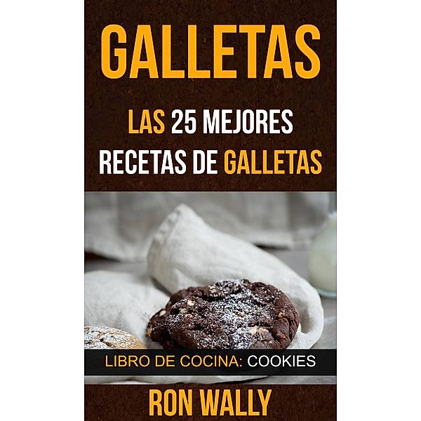 Galletas: Las 25 mejores recetas de galletas (Libro de cocina: Cookies), Ron Wally