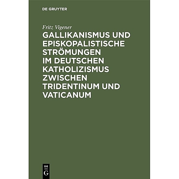 Gallikanismus und episkopalistische Strömungen im deutschen Katholizismus zwischen Tridentinum und Vaticanum, Fritz Vigener