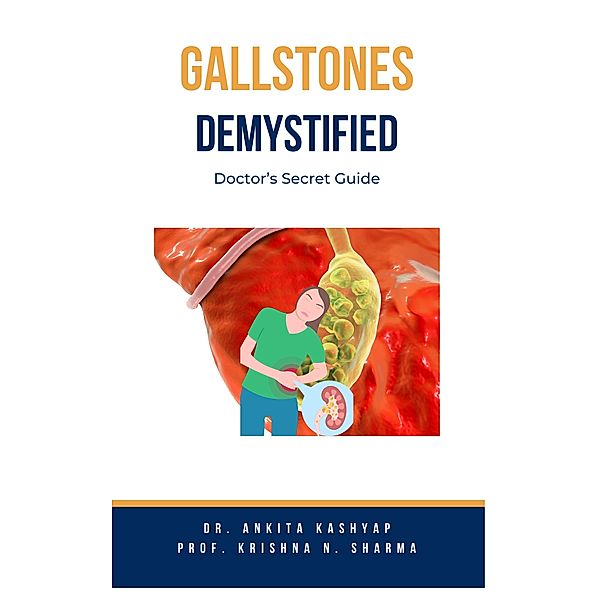 Gallstones Demystified: Doctor's Secret Guide, Ankita Kashyap, Krishna N. Sharma