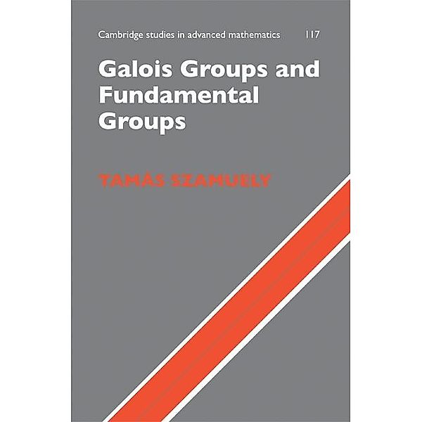 Galois Groups and Fundamental Groups / Cambridge Studies in Advanced Mathematics, Tamas Szamuely