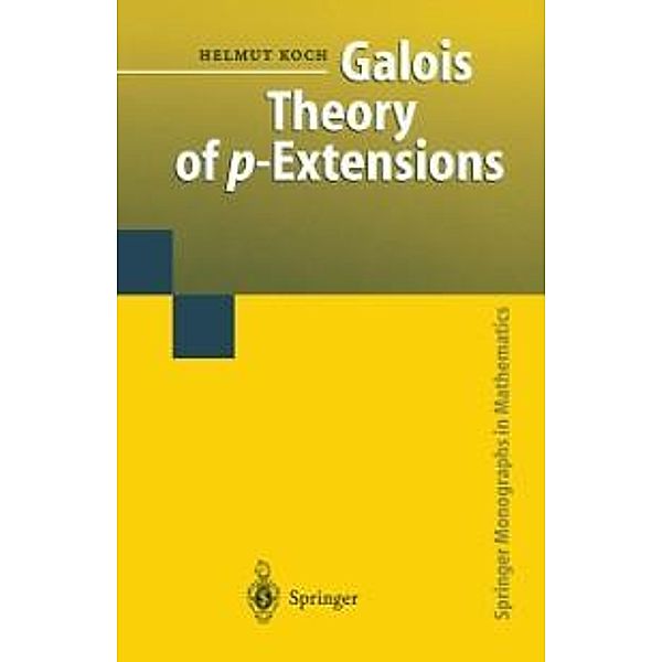 Galois Theory of p-Extensions / Springer Monographs in Mathematics, Helmut Koch