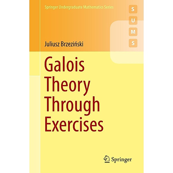 Galois Theory Through Exercises / Springer Undergraduate Mathematics Series, Juliusz Brzezinski