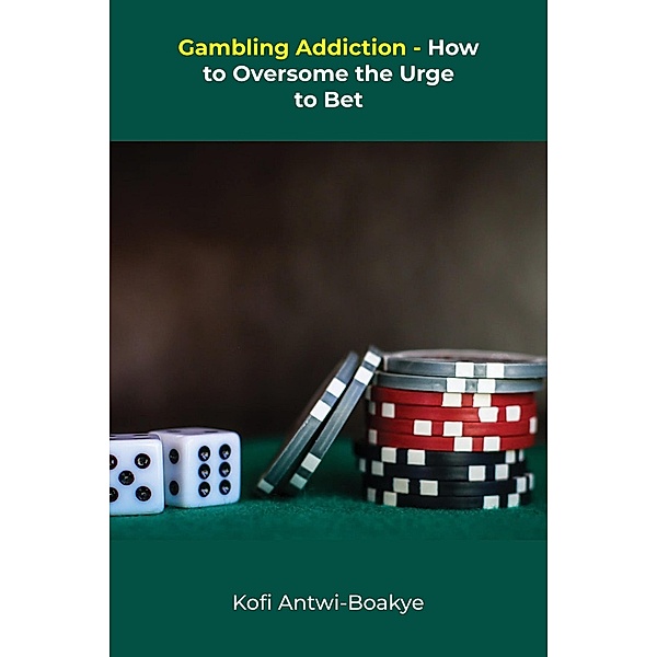 Gambling Addiction - How To Overcome The Urge To Bet, Kofi Antwi Boakye