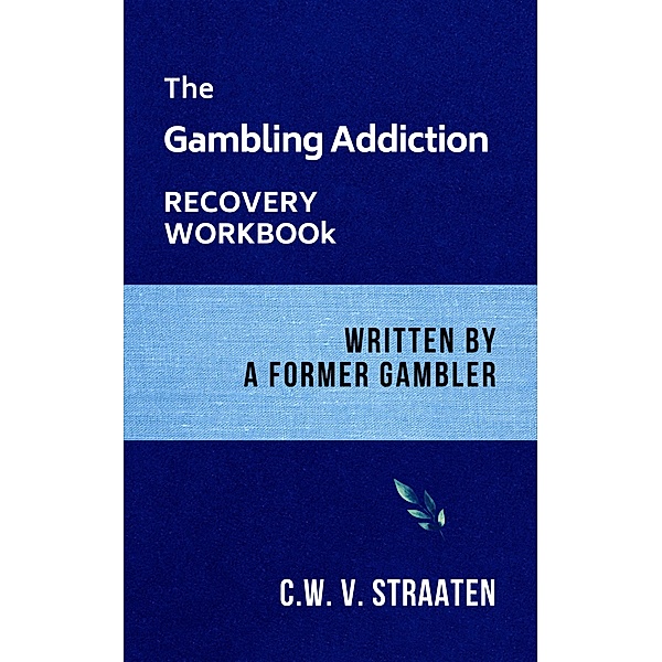 Gambling Addiction Recovery Workbook: Written by a Former Gambler, C. W. V. Straaten
