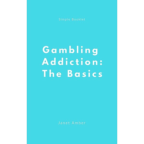 Gambling Addiction: The Basics, Janet Amber