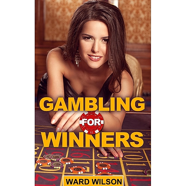 Gambling for Winners: Your Hard-Headed, No B.S. Guide to Gaming Opportunities With a Long-Term, Mathematical, Positive Expectation, Ward Wilson