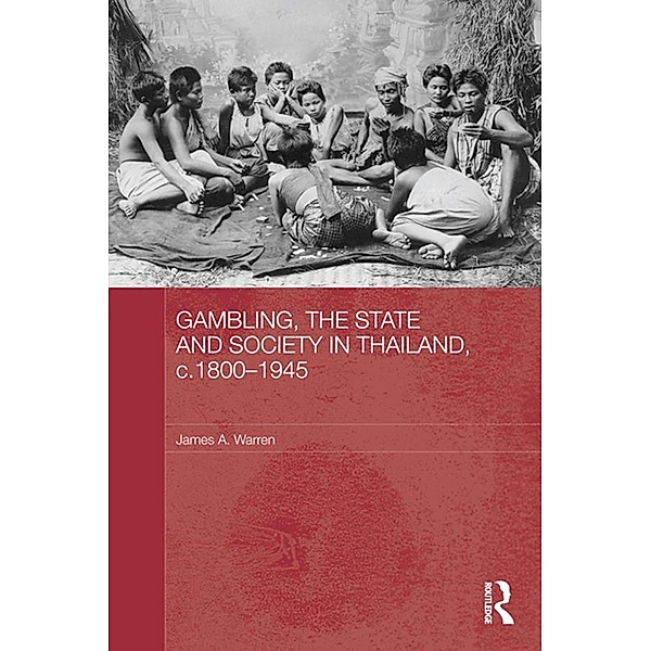 Gambling, the State and Society in Thailand, c.1800-1945 / Routledge Studies in the Modern History of Asia, James A. Warren