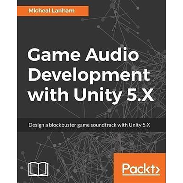 Game Audio Development with Unity 5.X, Micheal Lanham
