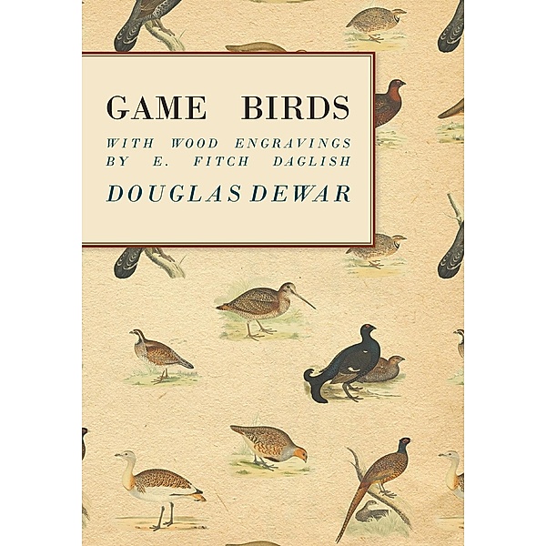 Game Birds - With Wood Engravings by E. Fitch Daglish, Douglas Dewar