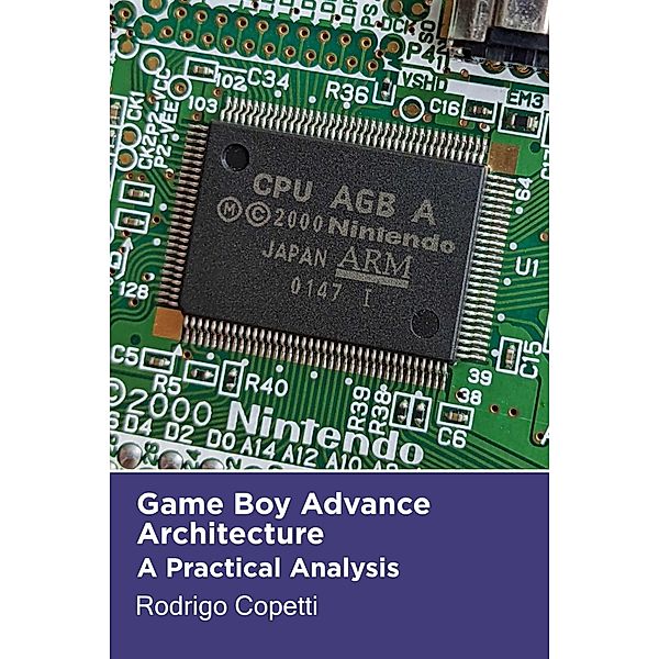 Game Boy Advance Architecture (Architecture of Consoles: A Practical Analysis, #7) / Architecture of Consoles: A Practical Analysis, Rodrigo Copetti