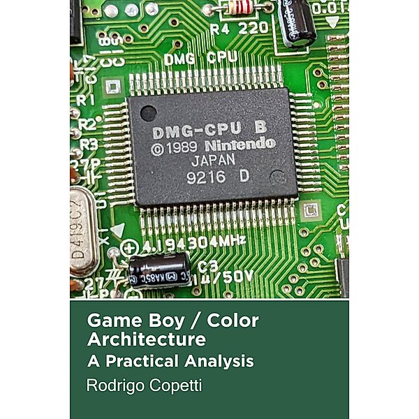 Game Boy / Color Architecture (Architecture of Consoles: A Practical Analysis, #2) / Architecture of Consoles: A Practical Analysis, Rodrigo Copetti