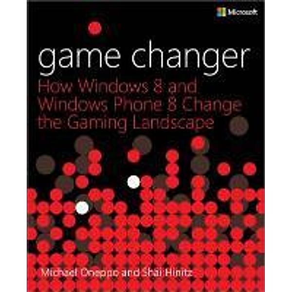 Game Changer: How Windows 8 and Windows Phone 8 Change the Gaming Landscape, Shai Hinitz, Michael Oneppo