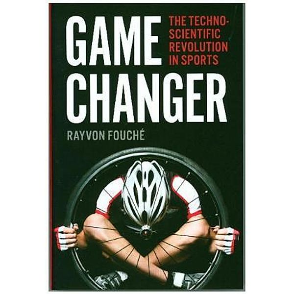 Game Changer - The Technoscientific Revolution in Sports, Rayvon Fouché