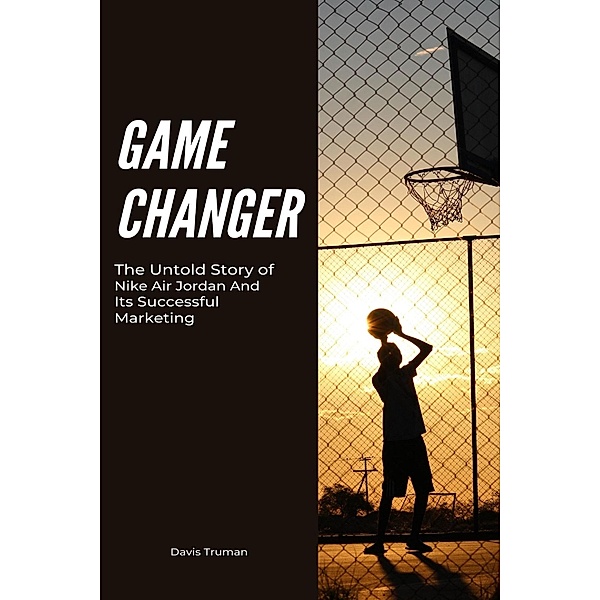 Game Changer The Untold Story of Nike Air Jordan And Its Successful Marketing, Davis Truman
