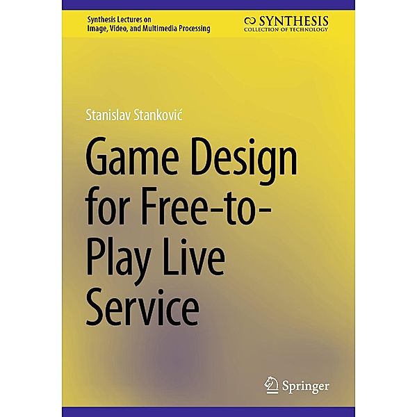 Game Design for Free-to-Play Live Service / Synthesis Lectures on Image, Video, and Multimedia Processing, Stanislav Stankovic