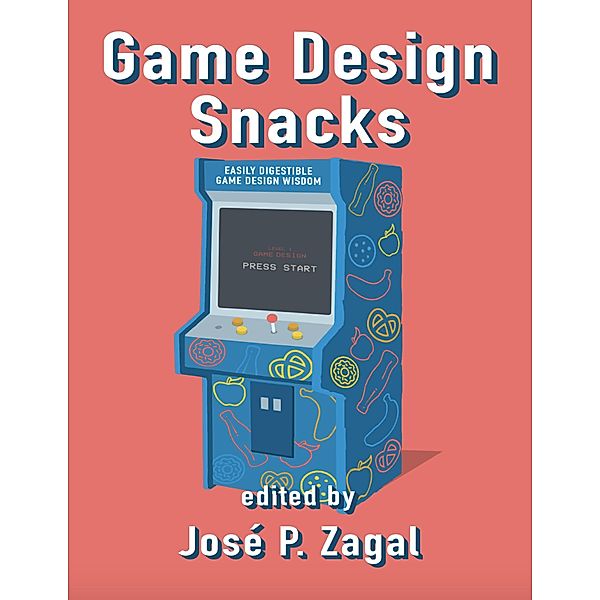 Game Design Snacks: Easily Digestible Game Design Wisdom, José P. Zagal