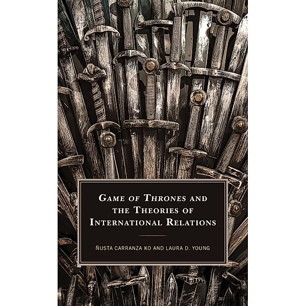 Game of Thrones and the Theories of International Relations / Politics, Literature, & Film, Laura D. Young, Ñusta Carranza Ko