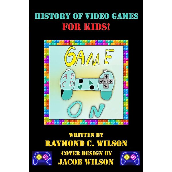 Game On: History of Video Games for Kids, Raymond C. Wilson